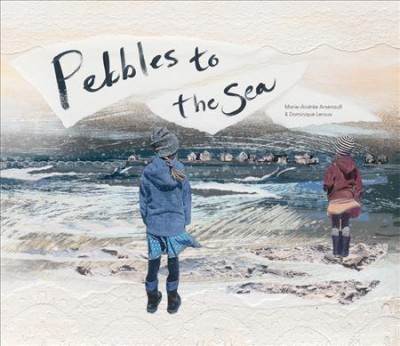 Pebbles to the sea / written by Marie-Andrée Arsenault ; illustrated by Dominique Leroux ; translated by Shelley Tanaka.