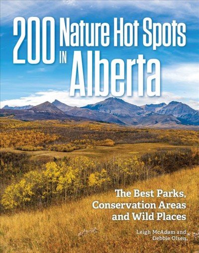 200 nature hot spots in Alberta : the best parks, conservation areas and wild places / Leigh McAdam and Debbie Olsen.