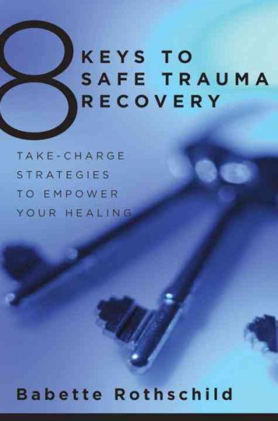 8 keys to safe trauma recovery : take-charge strategies to empower your healing / Babette Rothschild.