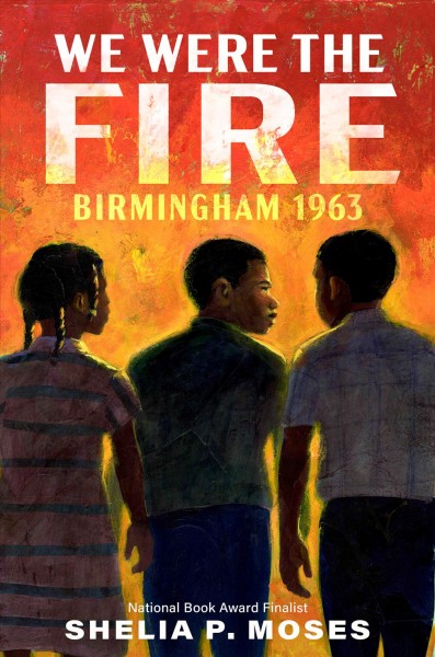 We were the fire : Birmingham 1963 / Shelia P. Moses.
