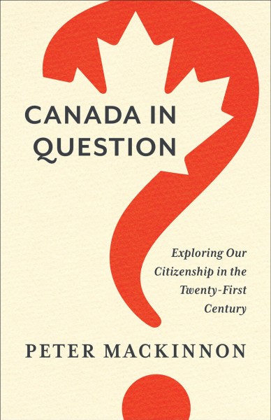 Canada in Question : Exploring Our Citizenship in the Twenty-First Century / Peter MacKinnon.