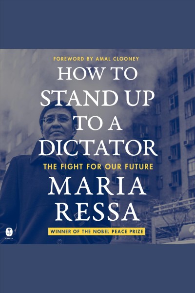 How to stand up to a dictator : the fight for our future / Maria Ressa ; foreword by Amal Clooney.