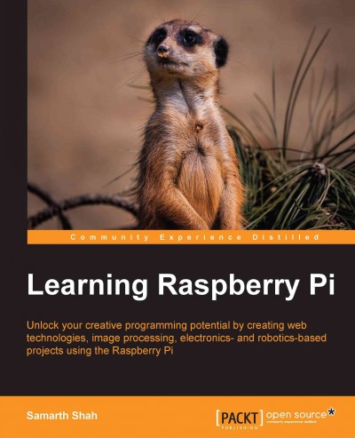 Learning Raspberry Pi : unlock your creative programming potential by creating web technologies, image processing, electronics- and robotics-based projects using the Raspberry Pi / Samarth Shah.