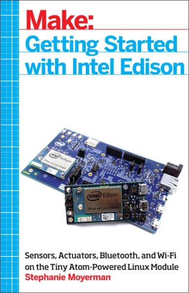 Make : getting started with Intel Edison / Stephanie Moyerman.