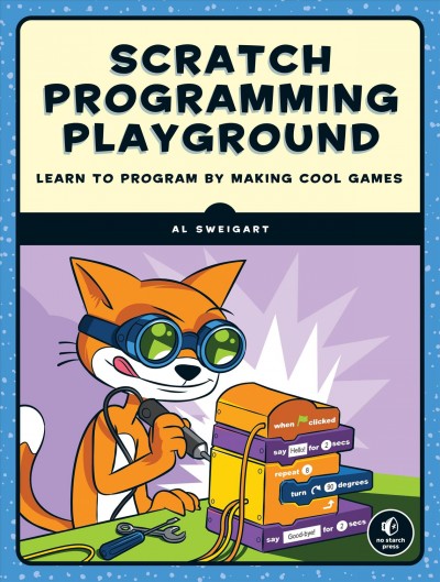 Scratch programming playground : learn to program by making cool games / Al Sweigart.