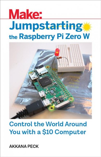 Jumpstarting the Raspberry Pi Zero W : control the world around you with a $10 computer / Akkana Peck.