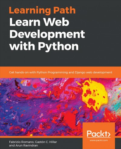 Learn web development with Python : get hands-on with Python programming and Django web development / Fabrizio Romano, Gastón C. Hillar, Arun Ravindran.