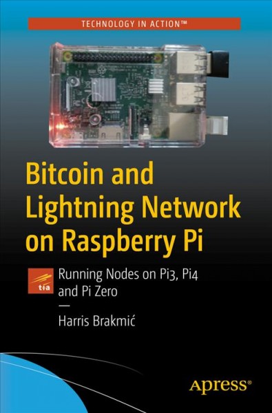 Bitcoin and Lightning Network on Raspberry Pi : running nodes on Pi3, Pi4 and Pi Zero / Harris Brakmić.