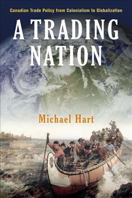 A trading nation [electronic resource] : Canadian trade policy from colonialism to globalization / Michael Hart.