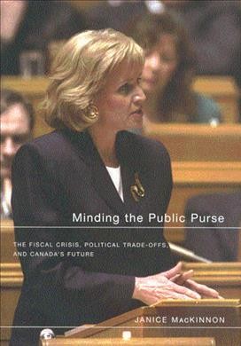 Minding the public purse [electronic resource] : the fiscal crisis, political trade-offs, and Canada's future / Janice MacKinnon.