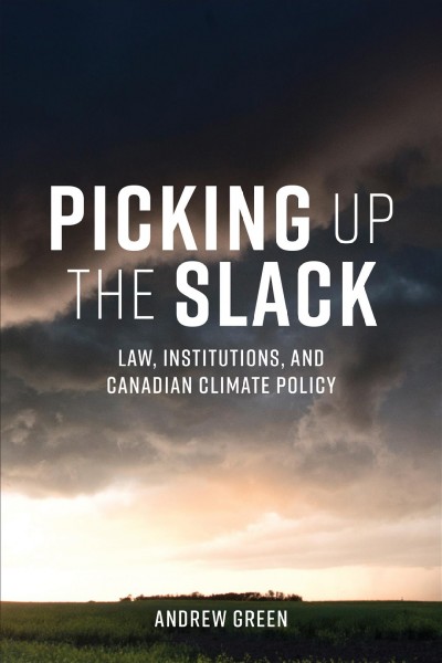 Picking Up the Slack : Law, Institutions, and Canadian Climate Policy / Andrew Green.