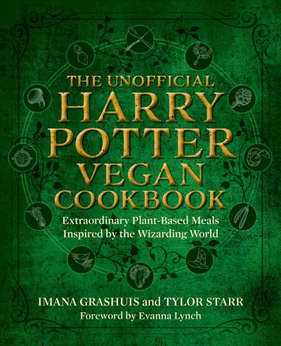 The unofficial Harry Potter vegan cookbook : extraordinary plant-based meals inspired by the realm of wizards and witches / Imana Grashius and Tylor Starr ; foreward by Evanna Lynch.