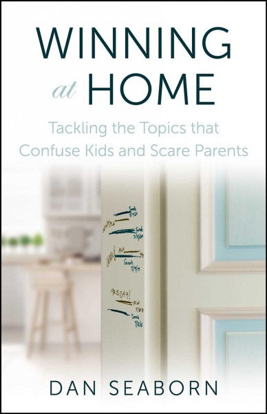 Winning at home : tackling the topics that confuse kids and scare parents / Dan Seaborn.