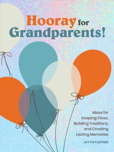 Hooray for grandparents : ideas for keeping close, building traditions, and creating lasting memories / Jay Payleitner.