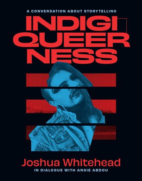 Indigiqueerness [electronic resource] : a conversation about storytelling / Joshua Whitehead in dialogue with Angie Abdou.