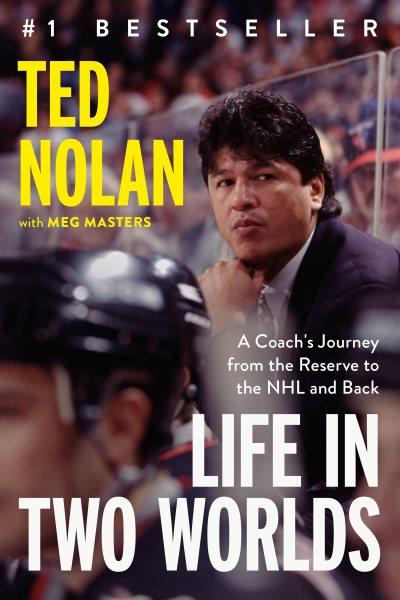 Life in two worlds : a coach's journey from the reservation to the NHL and back / Ted Nolan with Meg Masters.