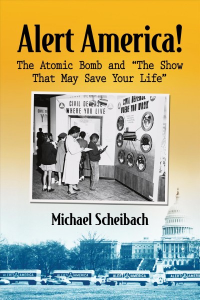 Alert America! : the atomic bomb and "the show that may save your life" / Michael Scheibach.