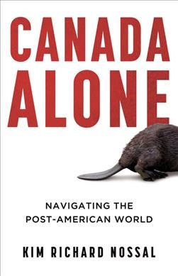 Canada alone : navigating the Post-American world / Kim Richard Nossal.