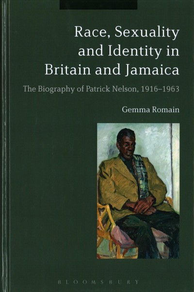 Race, sexuality and identity in Britain and Jamaica : the biography of Patrick Nelson, 1916-1963 / Gemma Romain.