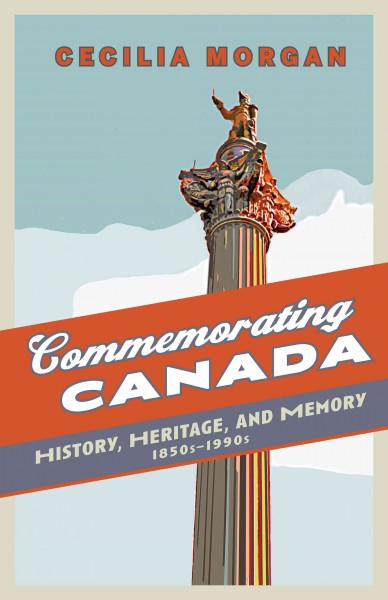 Commemorating Canada : history, heritage, and memory, 1850s-1990s / Cecilia Morgan.