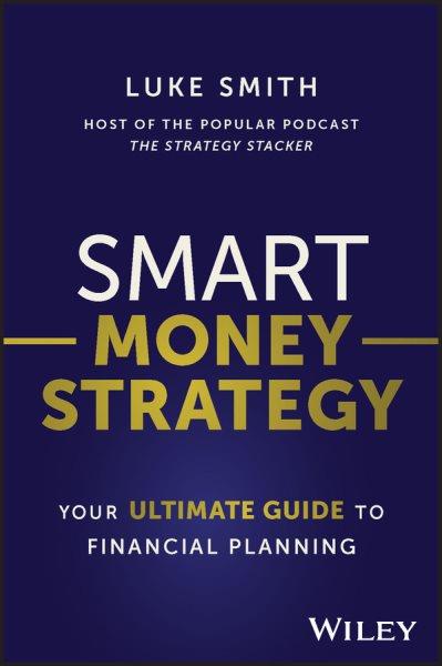 Smart money strategy : your ultimate guide to financial planning / Luke Smith.