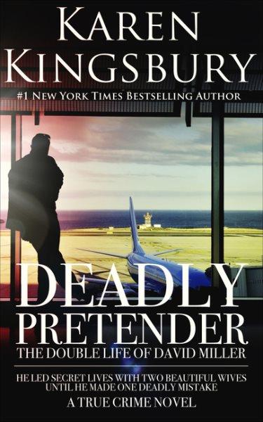 Deadly pretender : the double life of David Miller / Karen Kingsbury.