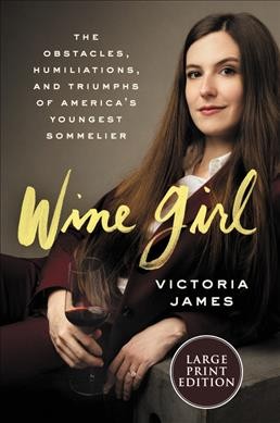 Wine girl [large print] : the obstacles, humilations, and triumphs of America's youngest sommelier / Victoria James.