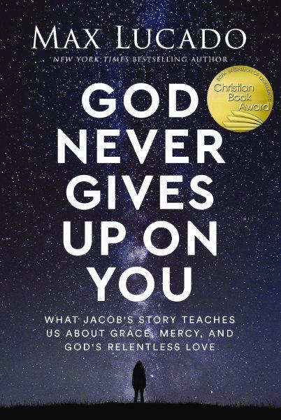 God never gives up on you : what Jacob's story teaches us about grace, mercy, and God's relentless love / Max Lucado.