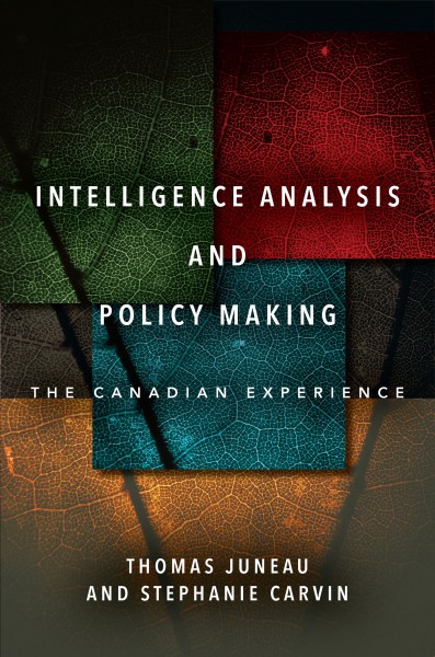 Intelligence analysis and policy making : the Canadian experience / Thomas Juneau and Stephanie Carvin.