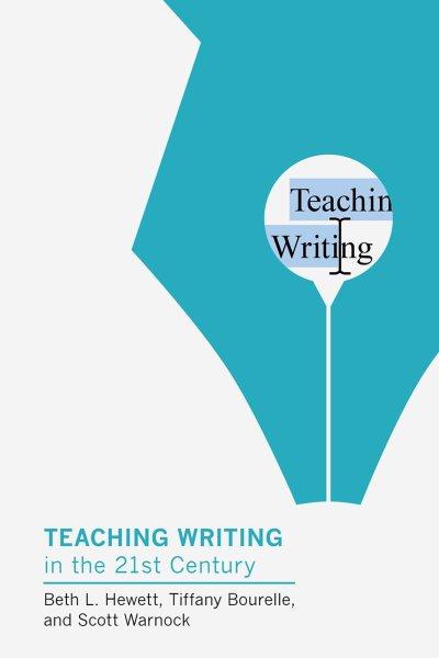 Teaching writing in the twenty-first century / Beth L. Hewett, Tiffany Bourelle, and Scott Warnock.