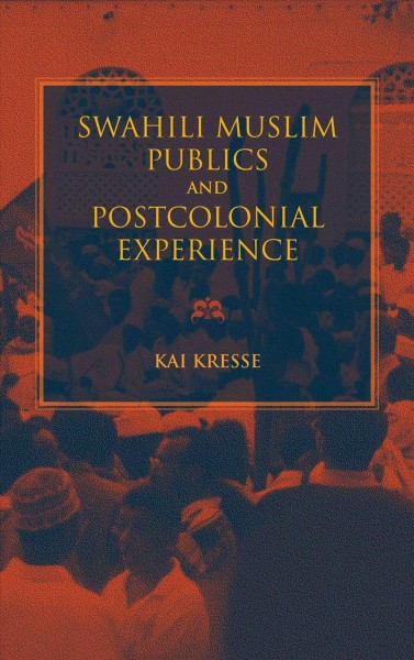 Swahili muslim publics and postcolonial experience / Kai Kresse.