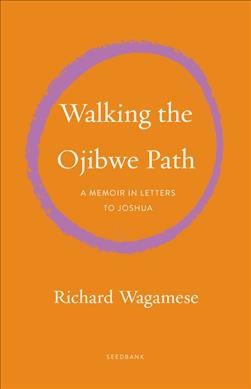 Walking the Ojibwe path : a memoir in letters to Joshua / Richard Wagamese.
