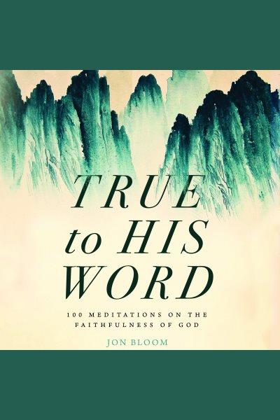 True to His word : 100 meditations on the faithfulness of God [electronic resource] / John Bloom.