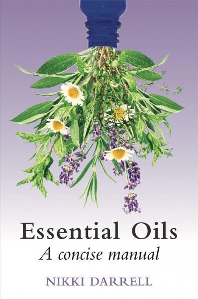 Essential oils : a concise manual of their therapeutic use in herbal and aromatic medicine / Nikki Darrell.