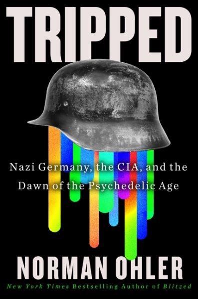 Tripped : Nazi Germany, the CIA, and the dawn of the psychedelic age / Norman Ohler ; translated by Marshall Yarbrough.