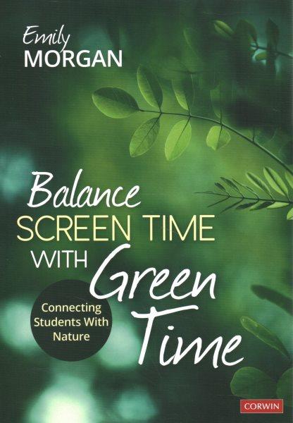 Balance screen time with green time : connecting students with nature / Emily Morgan.