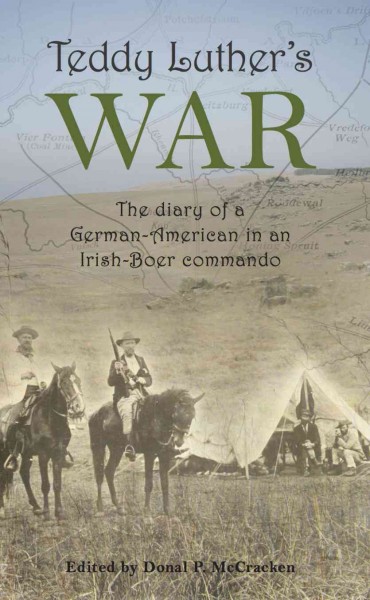 Teddy Luther's war : the diary of a German-American in an Irish-Boer commando / edited with a commentary by Donal P. McCracken.