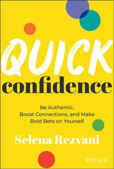 Quick confidence : be authentic, boost connections, and make bold bets on yourself / Selena Rezvani.