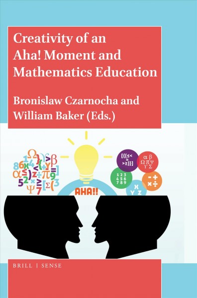 Creativity of an aha! moment and mathematics education / edited by Bronislaw Czarnocha and William Baker.