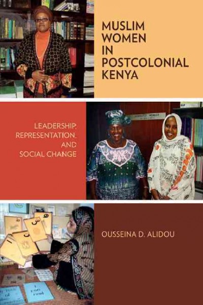 Muslim women in postcolonial Kenya : leadership, representation, and social change / Ousseina D. Alidou.
