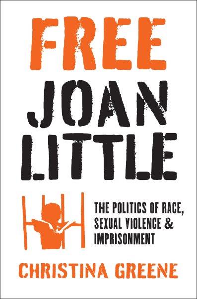 Free Joan Little : the politics of race, sexual violence, and imprisonment / Christina Greene.