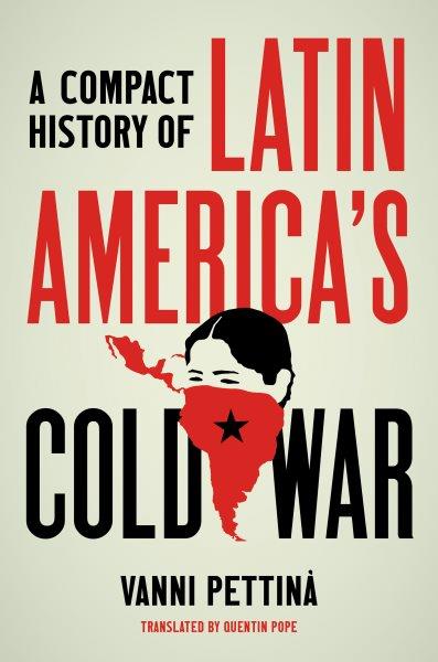 A compact history of Latin America's Cold War / Vanni Pettinà ; translated by Quentin Pope.