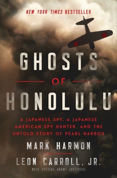 Ghosts of Honolulu : a Japanese spy, a Japanese American spy hunter, and the untold story of Pearl Harbor / Mark Harmon, Leon Carroll, Jr.
