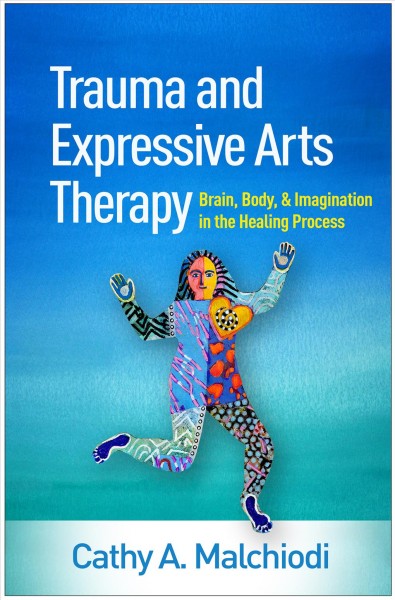 Trauma and expressive arts therapy : brain, body, and imagination in the healing process / Cathy A. Malchiodi.