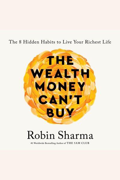 The wealth money can't buy : the 8 hidden habits to live your richest life / Robin Sharma.