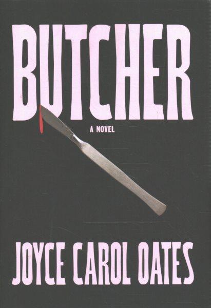Butcher : [father of modern gyno-psychiatry] : a novel / Joyce Carol Oates.