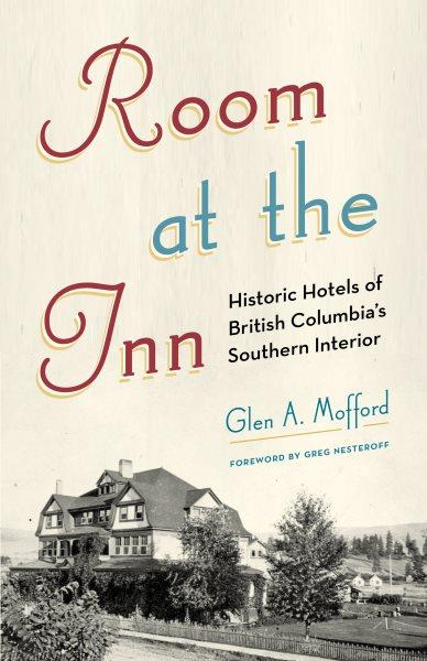Room at the inn : historic hotels of British Columbia's southern interior / Glen A. Mofford.