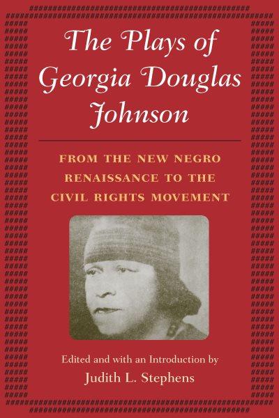 The plays of Georgia Douglas Johnson from the new Negro renaissance to the civil rights movement / Georgia Douglas Johnson ; edited and with an introduction by Judith L. Stephens.