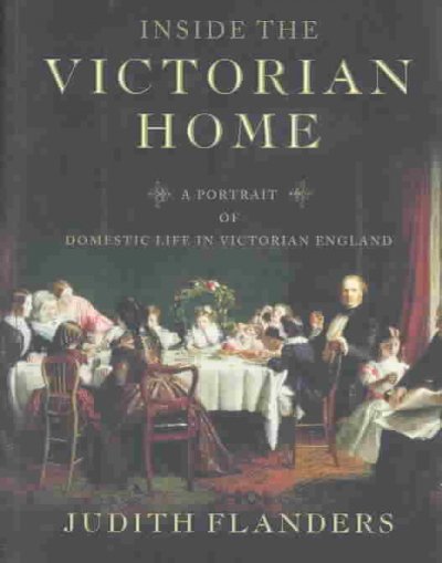 Inside the Victorian home : a portrait of domestic life in Victorian England.