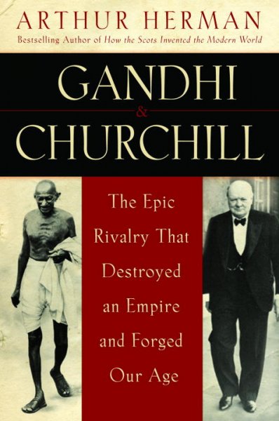 Gandhi & Churchill : the epic rivalry that destroyed an empire and forged our age / Arthur Herman.